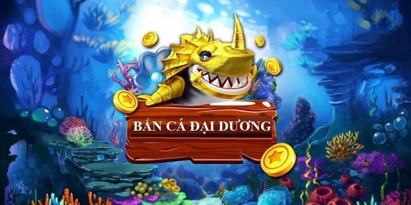 Game bắn cá đại dương là trò bắn cá online hàng đầu 